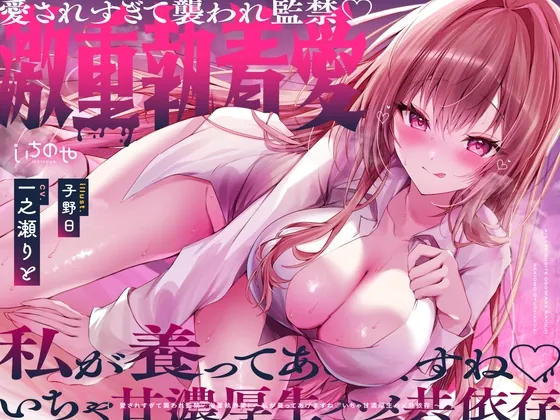 愛されすぎて襲われ監禁♡激重執着愛！～私が養ってあげますね♡いちゃ甘濃厚生ハメ共依存～(いちのや) | RJ01580303