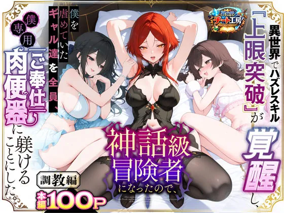 異世界でハズレスキル『上限突破』が覚醒して神話級冒険者になったので、僕を虐めていたギャル達を全員、僕専用ご奉仕肉便器に躾けることにした。【調教編】（異世界チート工房）
